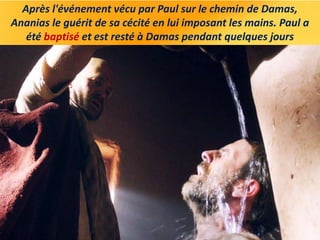 Après l'événement vécu par Paul sur le chemin de Damas,
Ananias le guérit de sa cécité en lui imposant les mains. Paul a
é...