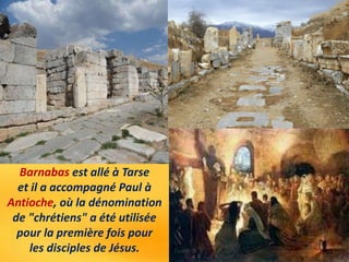 Barnabas est allé à Tarse
et il a accompagné Paul à
Antioche, où la dénomination
de "chrétiens" a été utilisée
pour la pre...