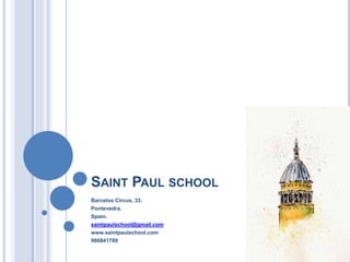 SAINT PAUL SCHOOL
Barcelos Circus, 33.
Pontevedra.
Spain.
saintpaulschool@gmail.com
www.saintpaulschool.com
986841789
 