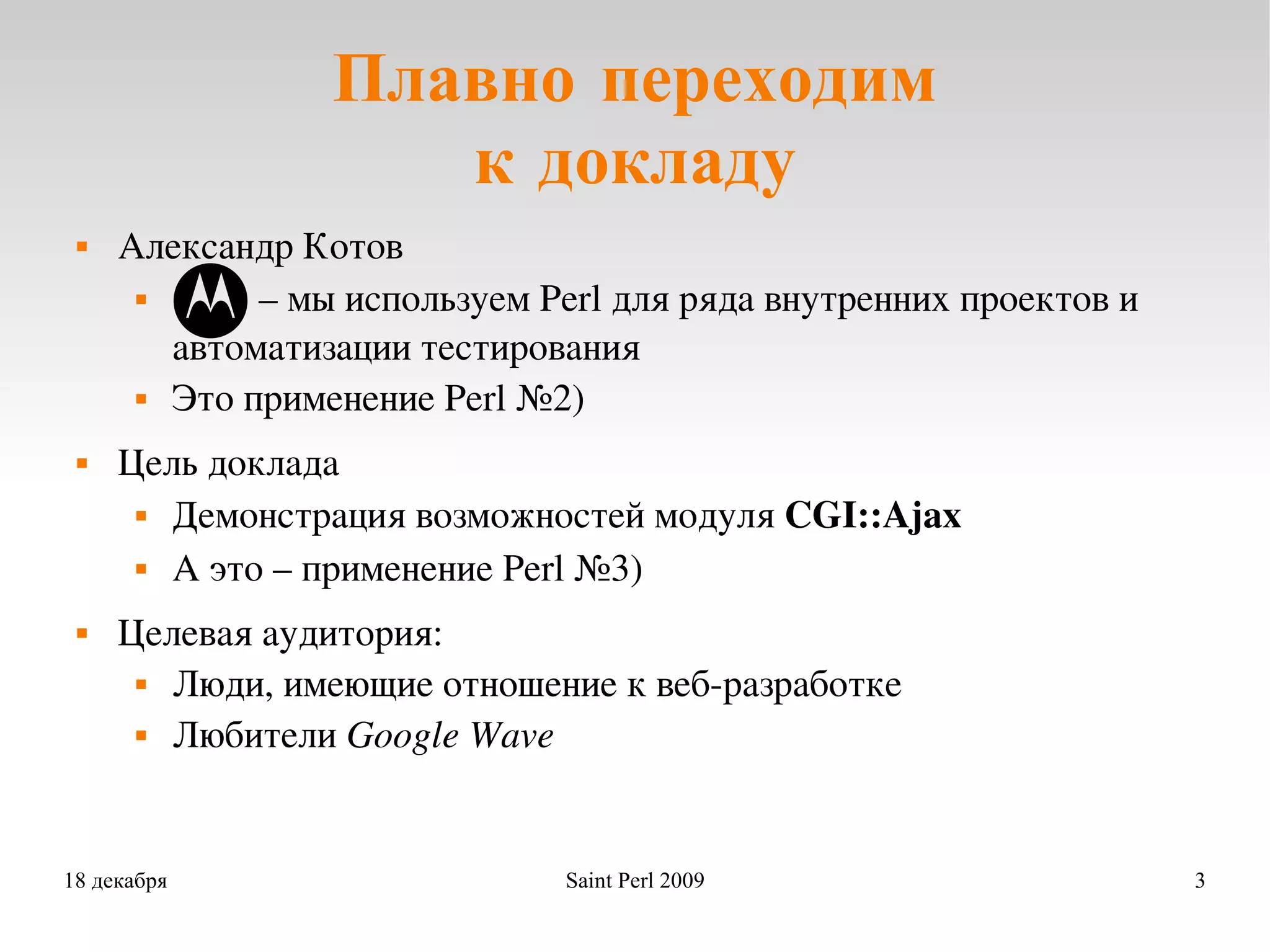 Плавно переходим к докладу Александр Котов –  мы используем Perl для ряда внутренних проектов и автоматизации тестирования Это применение Perl №2) Цель доклада Демонстрация возможностей модуля  CGI::Ajax А это – применение Perl №3) Целевая аудитория: Люди, имеющие отношение к веб-разработке Любители  Google Wave 