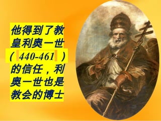 他得到了教
皇利奥一世
（ 440-461 ）
的信任，利
奥一世也是
教会的博士
 