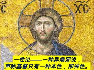 一性论——一种异端邪说，
声称基督只有一种本性，即神性。
 