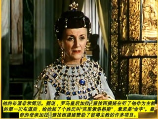 他的布道非常简洁。据说，罗马皇后加拉 · 普拉西提娅在听了他作为主教
的第一次布道后，给他起了个姓氏叫“克里索洛格斯”，意思是“金字”。皇
帝的母亲加拉 · 普拉西提娅赞助了彼得主教的许多项目。
 