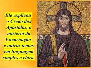 Ele explicou
o Credo dos
Apóstolos, o
mistério da
Encarnação
e outros temas
em linguagem
simples e clara.
 