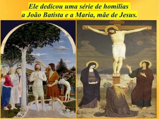 Ele dedicou uma série de homilias
a João Batista e a Maria, mãe de Jesus.
 