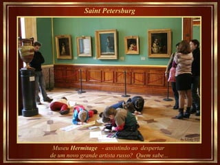 Saint Petersburg   Museu  Hermitage  - assistindo ao  despertar de um novo grande artista russo?  Quem sabe... 