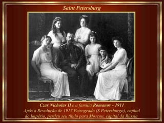 Saint Petersburg   Czar Nicholas II  e a família  Romanov - 1911 Após a Revolução de 1917 Petrogrado (S.Petersburgo), capital do Império, perdeu seu título para Moscou, capital da Rússia   