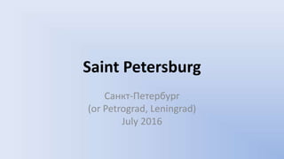 Saint Petersburg
Санкт-Петербург
(or Petrograd, Leningrad)
July 2016
 