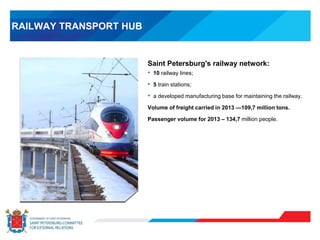 RAILWAY TRANSPORT HUB
Saint Petersburg's railway network:
• 10 railway lines;
• 5 train stations;
• a developed manufacturing base for maintaining the railway.
Volume of freight carried in 2013 —109,7 million tons.
Passenger volume for 2013 – 134,7 million people.
 