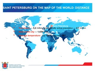 • Population — 5,2 million, economically active population — 2.7 million
• Area of the city — 1,439 km2
• Average temperature: July +25ºC, January –5ºC
SAINT PETERSBURG ON THE MAP OF THE WORLD: DISTANCE
Saint Petersburg
 