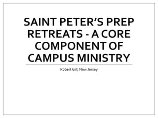 SAINT PETER’S PREP
RETREATS - A CORE
COMPONENT OF
CAMPUS MINISTRY
Robert Gill, New Jersey
 