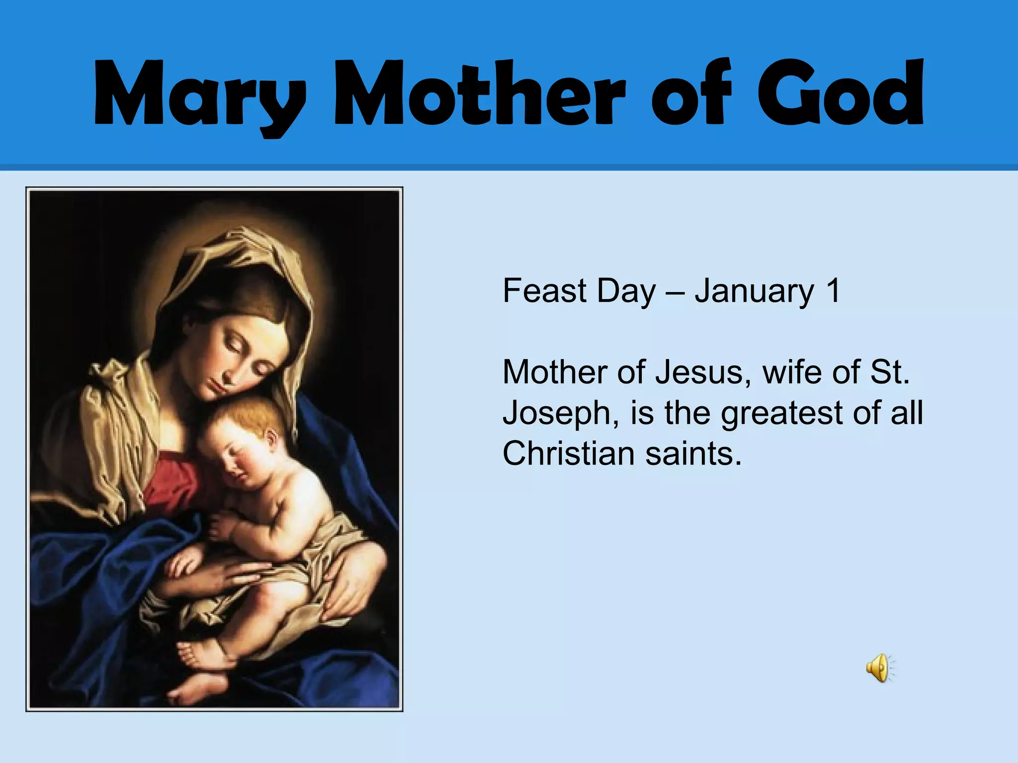 Mary Mother of God
Feast Day – January 1
Mother of Jesus, wife of St.
Joseph, is the greatest of all
Christian saints.
 