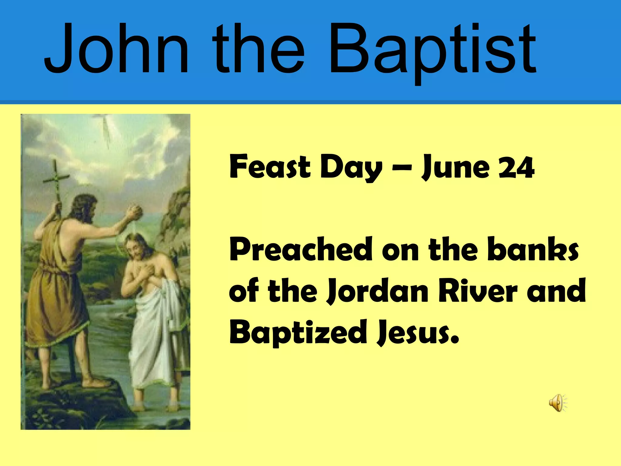 John the Baptist
Feast Day – June 24
Preached on the banks
of the Jordan River and
Baptized Jesus.
 