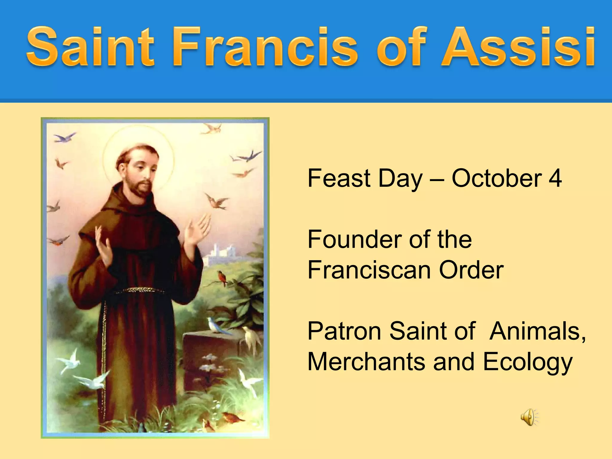 Feast Day – October 4
Founder of the
Franciscan Order
Patron Saint of Animals,
Merchants and Ecology
 