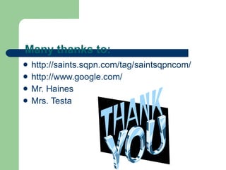 Many thanks to: http://saints.sqpn.com/tag/saintsqpncom/ http://www.google.com/ Mr. Haines Mrs. Testa 