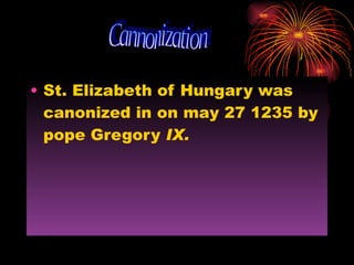 St. Elizabeth of Hungary was canonized in on may 27 1235 by  pope Gregory  IX. Cannonization 