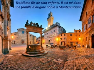 Troisième fils de cinq enfants, il est né dans
une famille d'origine noble à Montepulciano
 