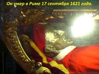 Он умер в Риме 17 сентября 1621 года.
 