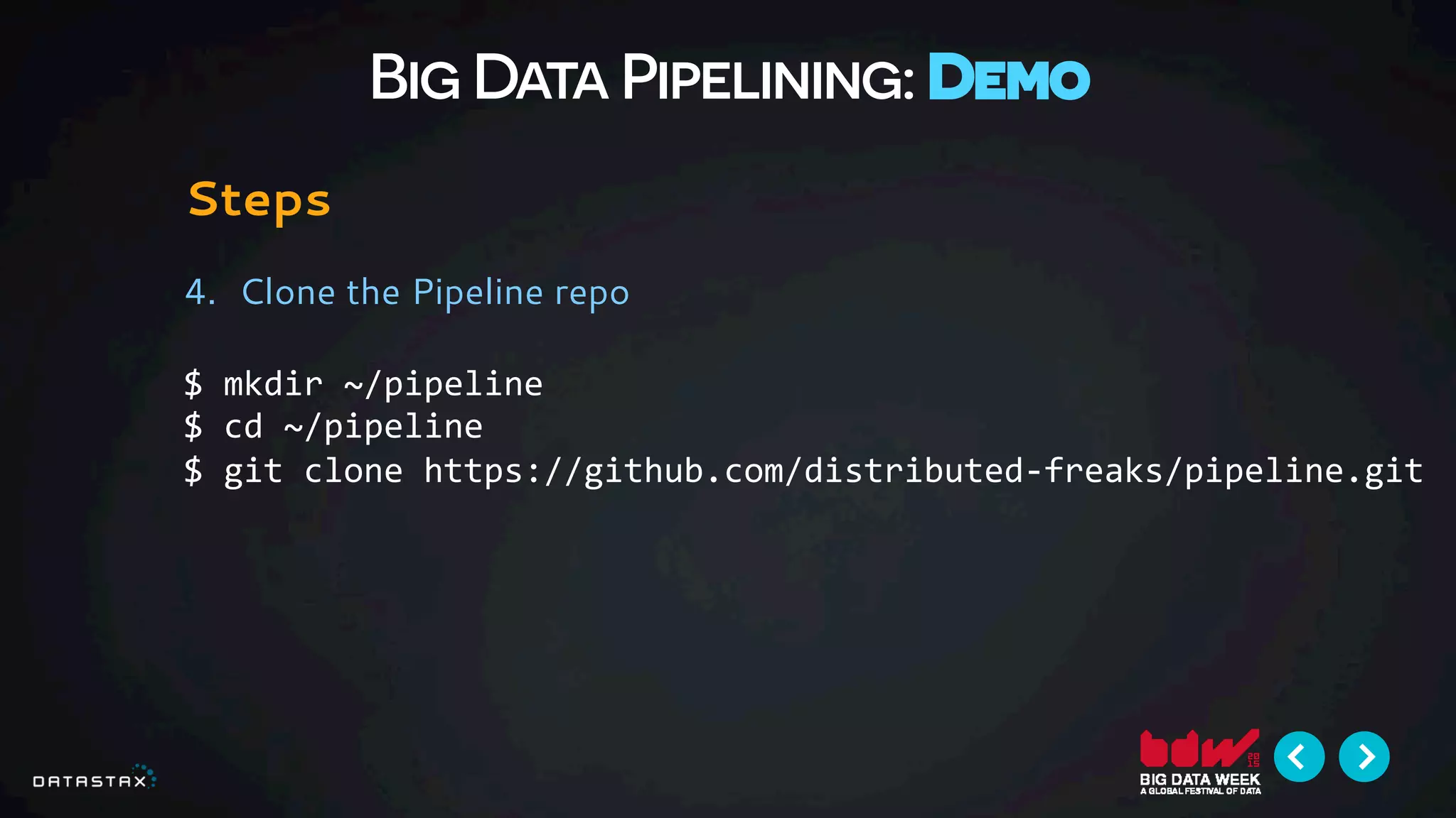 Big Data Pipelining: Demo
Steps
4.  Clone the Pipeline repo
$	
  mkdir	
  ~/pipeline	
  
$	
  cd	
  ~/pipeline	
  
$	
  git	
  clone	
  https://github.com/distributed-­‐freaks/pipeline.git	
  
 