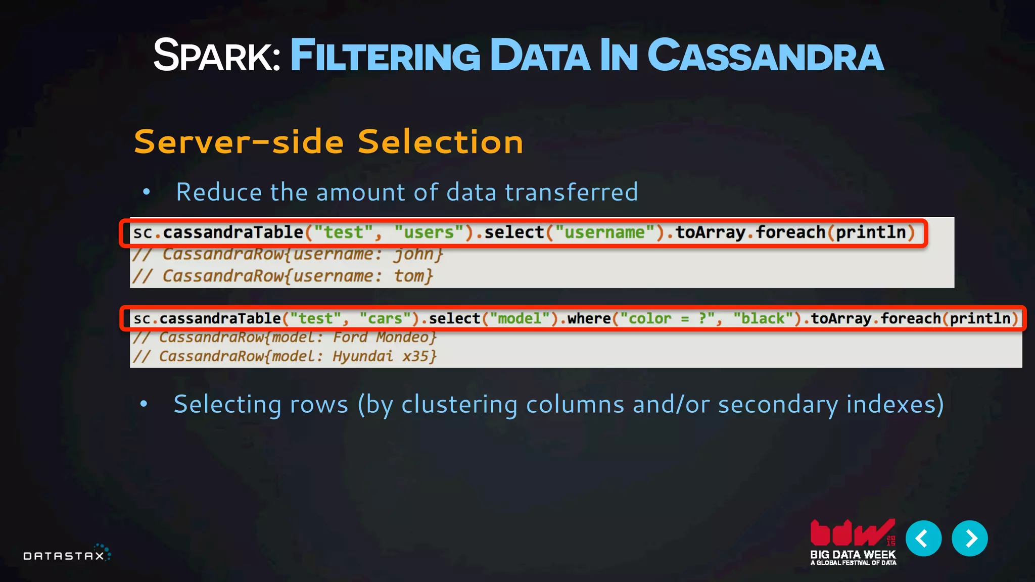 Spark: Filtering Data In Cassandra
Server-side Selection
•  Reduce the amount of data transferred
•  Selecting rows (by clustering columns and/or secondary indexes)
 