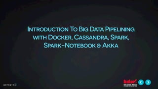 Introduction To Big Data Pipelining
with Docker, Cassandra, Spark,
Spark-Notebook & Akka
 