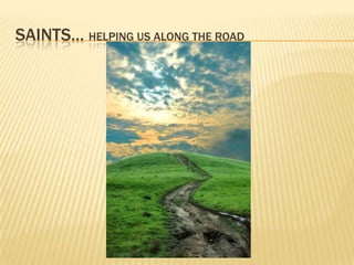 SAINTS… helping us along the road 