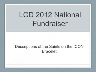 LCD 2012 National
     Fundraiser

Descriptions of the Saints on the ICON
                Bracelet
 