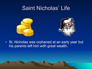 Saint Nicholas’ Life St. Nicholas was orphaned at an early year but his parents left him with great wealth. 