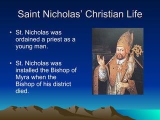 Saint Nicholas’ Christian Life St. Nicholas was ordained a priest as a young man. St. Nicholas was installed the Bishop of Myra when the Bishop of his district died.  