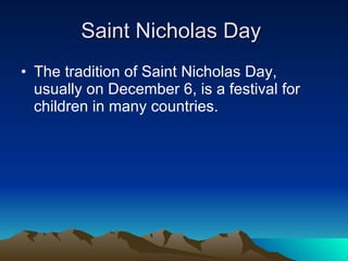 Saint Nicholas Day  The tradition of Saint Nicholas   Day, usually on December 6, is a festival for children in many countries. 