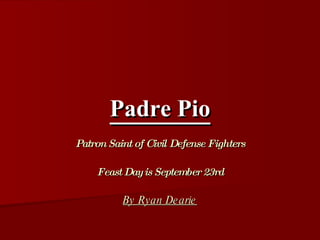 Padre Pio Patron Saint of Civil Defense Fighters Feast Day is September 23rd By Ryan Dearie 