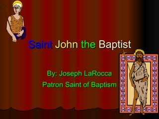 Saint   John   the  Baptist By: Joseph LaRocca Patron Saint of Baptism 