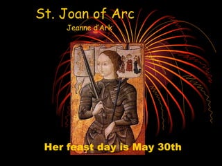 St. Joan of Arc   Jeanne d’Ark Her feast day is May 30th 