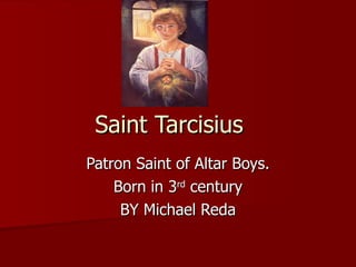 Saint Tarcisius Patron Saint of Altar Boys. Born in 3 rd  century BY Michael Reda 