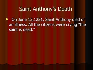 Saint Anthony’s Death  On June 13,1231, Saint Anthony died of an illness. All the citizens were crying “the saint is dead.” 