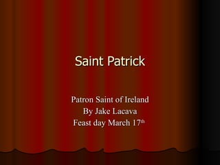 Saint Patrick Patron Saint of Ireland By Jake Lacava Feast day March 17 th   