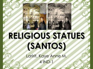 RELIGIOUS STATUES
(SANTOS)
Laririt, Kaye Anne M.
4 IND-1
 