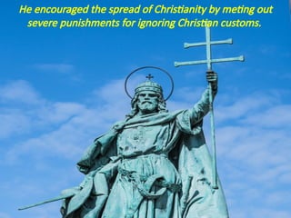 He encouraged the spread of Christianity by meting out
severe punishments for ignoring Christian customs.
 