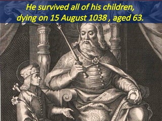 He survived all of his children,
dying on 15 August 1038 , aged 63.
 