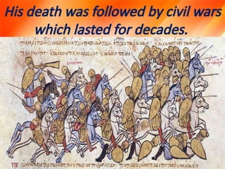His death was followed by civil wars
which lasted for decades.
 