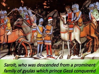 Sarolt, who was descended from a prominent
family of gyulas which prince Gezá conquered
 