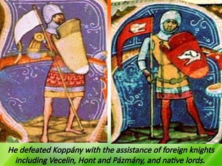 He defeated Koppány with the assistance of foreign knights
including Vecelin, Hont and Pázmány, and native lords.
 