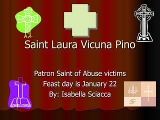Saint Laura Vicuna Pino Patron Saint of Abuse victims Feast day is January 22 By: Isabella Sciacca 