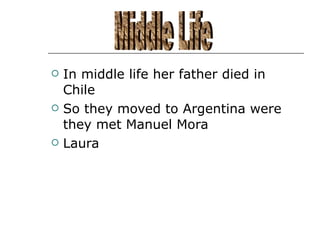In middle life her father died in Chile  So they moved to Argentina were they met Manuel Mora  Laura Middle Life 