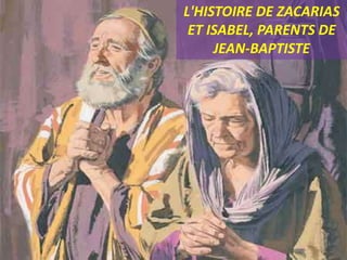 L'HISTOIRE DE ZACARIAS
ET ISABEL, PARENTS DE
JEAN-BAPTISTE
 