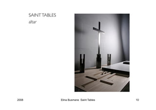 SAINT TABLES
       altar




2008                   Elina Busmane Saint Tables   10
 