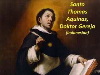 SAINT
THOMAS
AQUINAS
Santo
Thomas
Aquinas,
Doktor Gereja
(Indonesian)
 