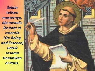 Selain
tulisan
masternya,
dia menulis
De ente et
essentia
(On Being
and Essence)
untuk
sesama
Dominikan
di Paris.
 