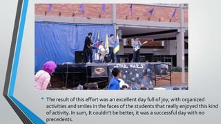 âą The result of this effort was an excellent day full of joy, with organized
activities and smiles in the faces of the students that really enjoyed this kind
of activity. In sum, It couldn't be better, it was a successful day with no
precedents.