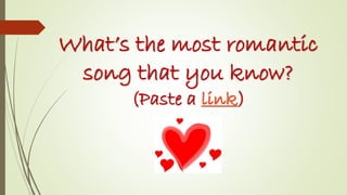 What’s the most romantic
song that you know?
(Paste a link)

 